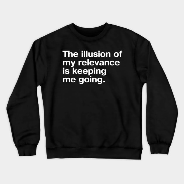 "The illusion of my relevance is keeping me going." in plain white letters - sob Crewneck Sweatshirt by TheBestWords